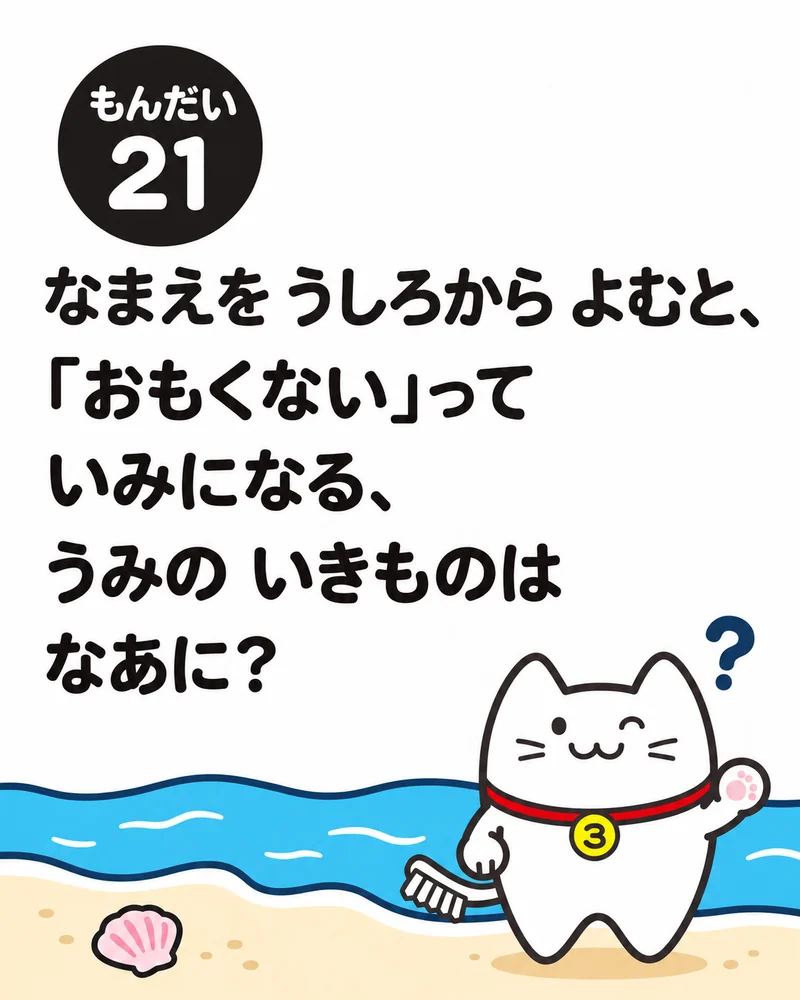 もんだい21。なまえを うしろから よむと、「おもくない」って いみになる、うみの いきものは なあに？